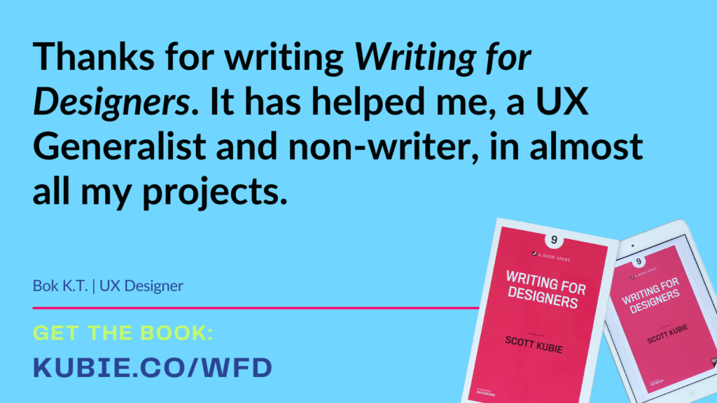 Testimonial that reads: Thanks for writing Writing for designers It has helped me, a UX generalist and non-writer, in almost all of my projects.