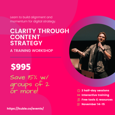 Clarity through content strategy: a training workshop. $995. Save 15% w/ groups of 2 or more.